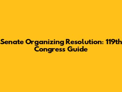 Senate Organizing Resolution: 119th Congress Guide