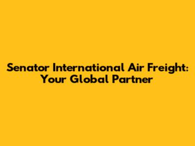 Senator International Air Freight: Your Global Partner