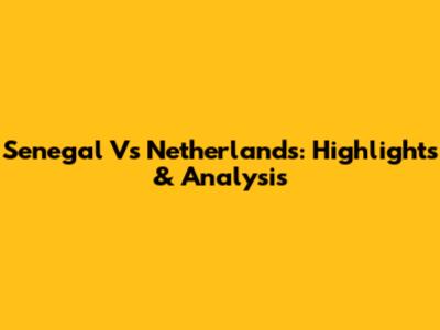 Senegal Vs Netherlands: Highlights & Analysis