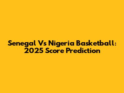 Senegal Vs Nigeria Basketball: 2025 Score Prediction