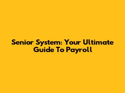 Senior System: Your Ultimate Guide To Payroll