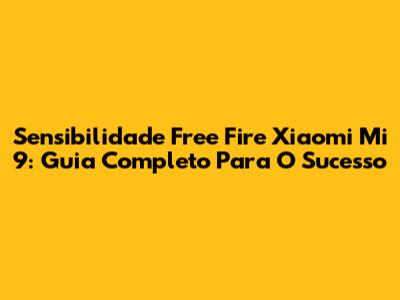 Sensibilidade Free Fire Xiaomi Mi 9: Guia Completo Para O Sucesso