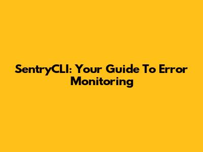 SentryCLI: Your Guide To Error Monitoring