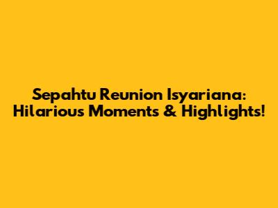 Sepahtu Reunion Isyariana: Hilarious Moments & Highlights!