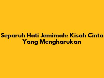 Separuh Hati Jemimah: Kisah Cinta Yang Mengharukan