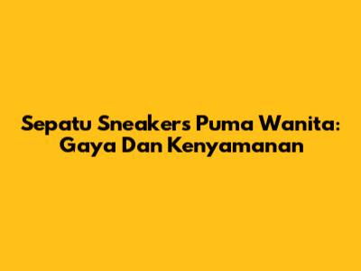 Sepatu Sneakers Puma Wanita: Gaya Dan Kenyamanan