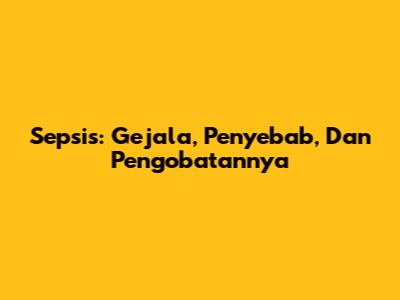 Sepsis: Gejala, Penyebab, Dan Pengobatannya