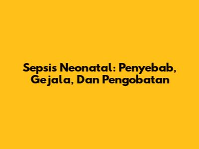 Sepsis Neonatal: Penyebab, Gejala, Dan Pengobatan