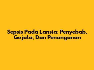 Sepsis Pada Lansia: Penyebab, Gejala, Dan Penanganan