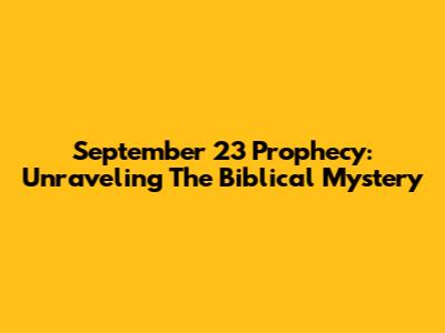 September 23 Prophecy: Unraveling The Biblical Mystery