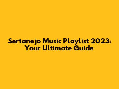 Sertanejo Music Playlist 2023: Your Ultimate Guide