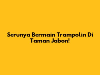 Serunya Bermain Trampolin Di Taman Jabon!