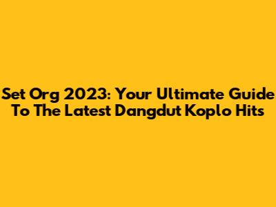 Set Org 2023: Your Ultimate Guide To The Latest Dangdut Koplo Hits