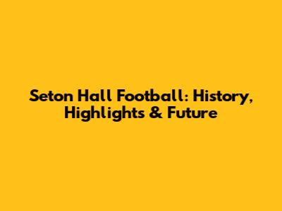 Seton Hall Football: History, Highlights & Future