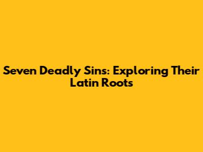 Seven Deadly Sins: Exploring Their Latin Roots