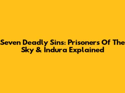 Seven Deadly Sins: Prisoners Of The Sky & Indura Explained