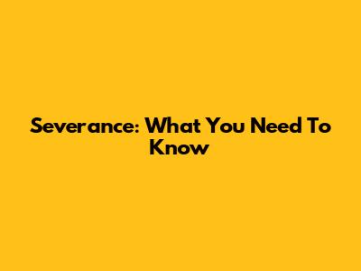 Severance: What You Need To Know