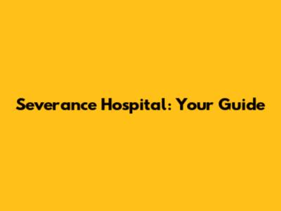Severance Hospital: Your Guide
