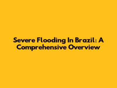 Severe Flooding In Brazil: A Comprehensive Overview