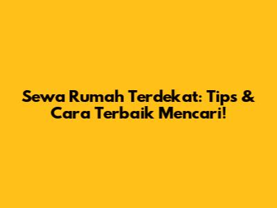 Sewa Rumah Terdekat: Tips & Cara Terbaik Mencari!