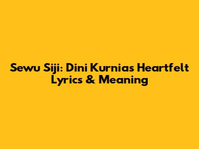 Sewu Siji: Dini Kurnia's Heartfelt Lyrics & Meaning