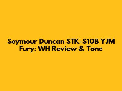 Seymour Duncan STK-S10B YJM Fury: WH Review & Tone