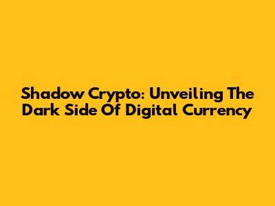 Shadow Crypto: Unveiling The Dark Side Of Digital Currency