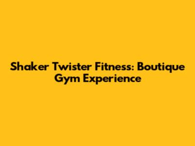 Shaker Twister Fitness: Boutique Gym Experience