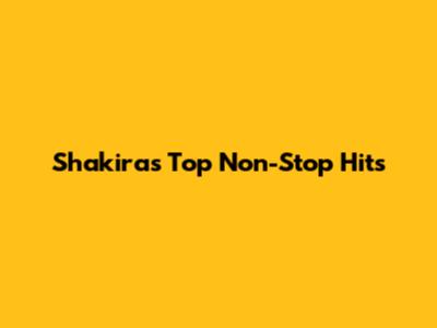 Shakira's Top Non-Stop Hits