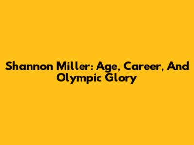 Shannon Miller: Age, Career, And Olympic Glory