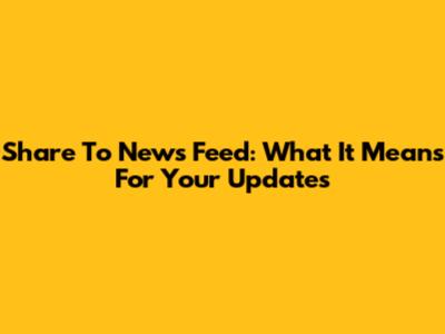 Share To News Feed: What It Means For Your Updates