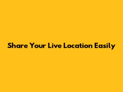 Share Your Live Location Easily