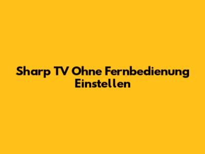 Sharp TV Ohne Fernbedienung Einstellen