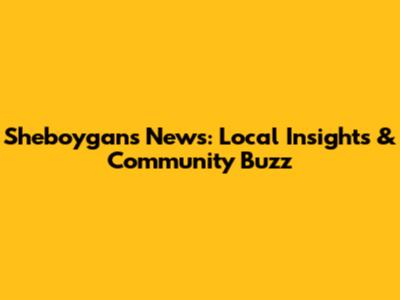 Sheboygan's News: Local Insights & Community Buzz