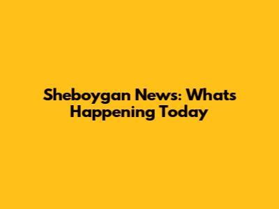 Sheboygan News: What's Happening Today