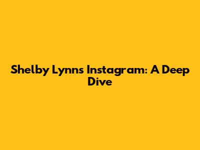 Shelby Lynn's Instagram: A Deep Dive