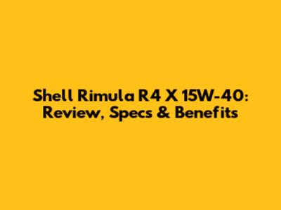 Shell Rimula R4 X 15W-40: Review, Specs & Benefits