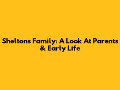 Shelton's Family: A Look At Parents & Early Life