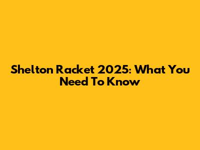Shelton Racket 2025: What You Need To Know