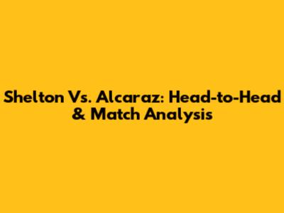 Shelton Vs. Alcaraz: Head-to-Head & Match Analysis