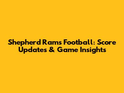 Shepherd Rams Football: Score Updates & Game Insights