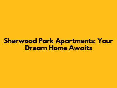 Sherwood Park Apartments: Your Dream Home Awaits