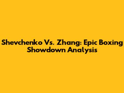 Shevchenko Vs. Zhang: Epic Boxing Showdown Analysis