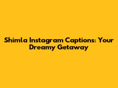 Shimla Instagram Captions: Your Dreamy Getaway