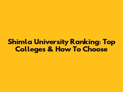 Shimla University Ranking: Top Colleges & How To Choose