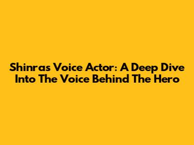 Shinra's Voice Actor: A Deep Dive Into The Voice Behind The Hero