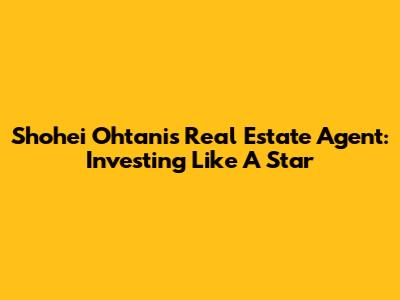 Shohei Ohtani's Real Estate Agent: Investing Like A Star