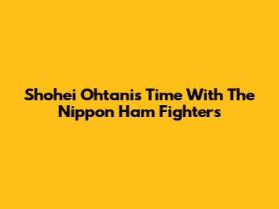 Shohei Ohtani's Time With The Nippon Ham Fighters