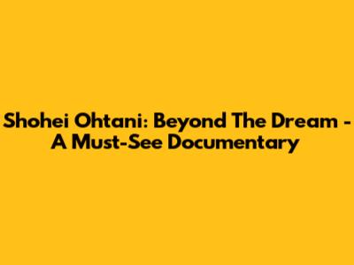 Shohei Ohtani: Beyond The Dream - A Must-See Documentary