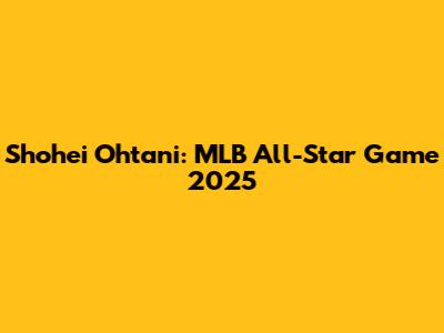 Shohei Ohtani: MLB All-Star Game 2025